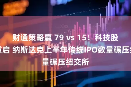 财通策略嬴 79 vs 15！科技股盛宴重启 纳斯达克上半年传统IPO数量碾压纽交所