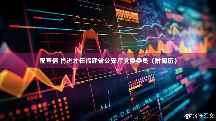 配查信 肖进才任福建省公安厅党委委员（附简历）
