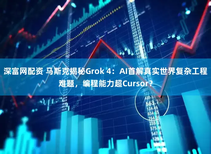 深富网配资 马斯克揭秘Grok 4：AI首解真实世界复杂工程难题，编程能力超Cursor？