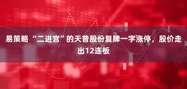 易策略 “二进宫”的天普股份复牌一字涨停，股价走出12连板