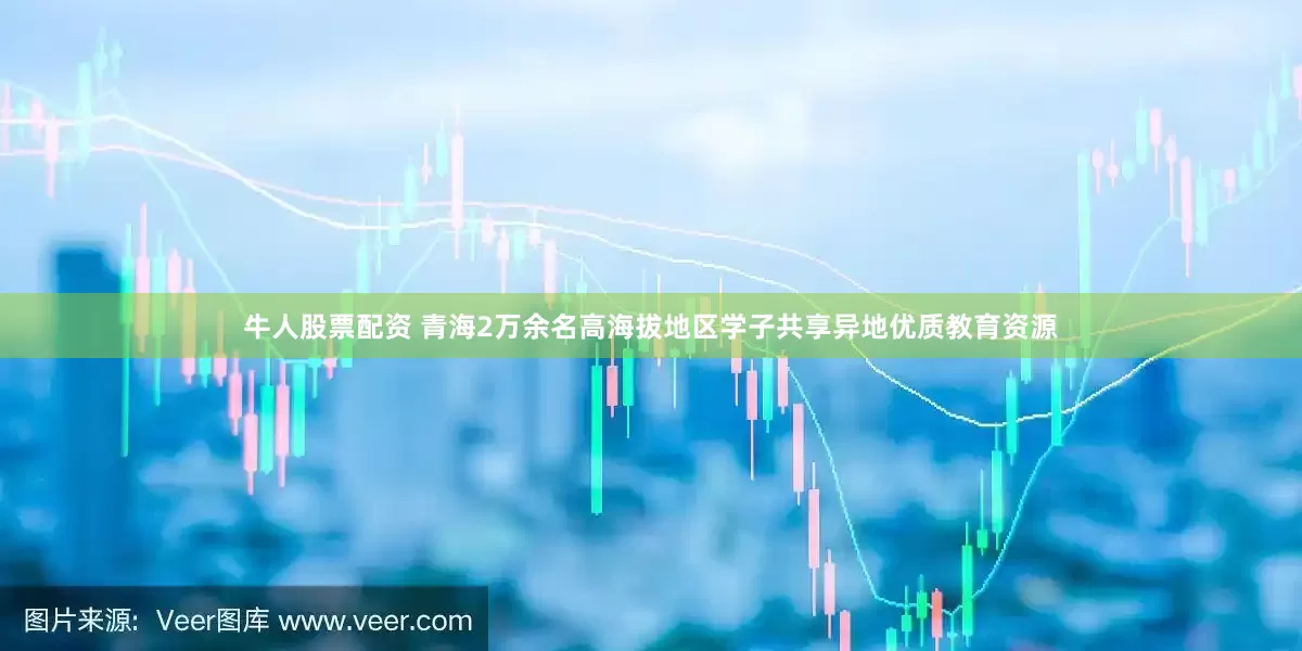 牛人股票配资 青海2万余名高海拔地区学子共享异地优质教育资源