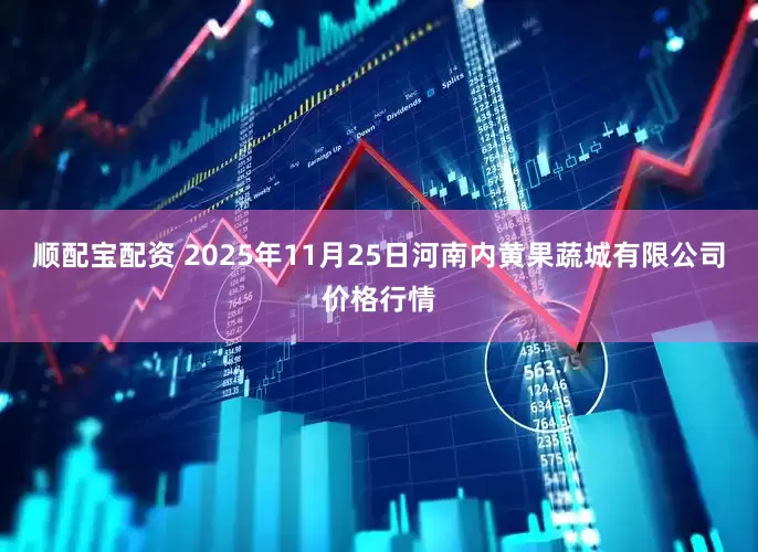 顺配宝配资 2025年11月25日河南内黄果蔬城有限公司价格行情