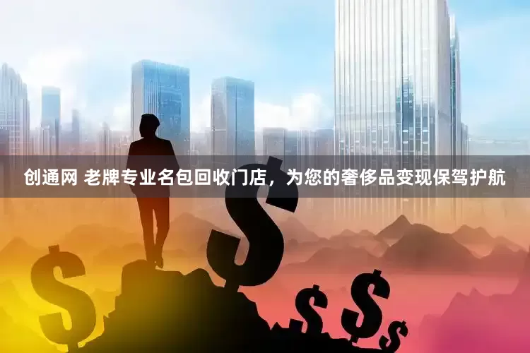创通网 老牌专业名包回收门店，为您的奢侈品变现保驾护航