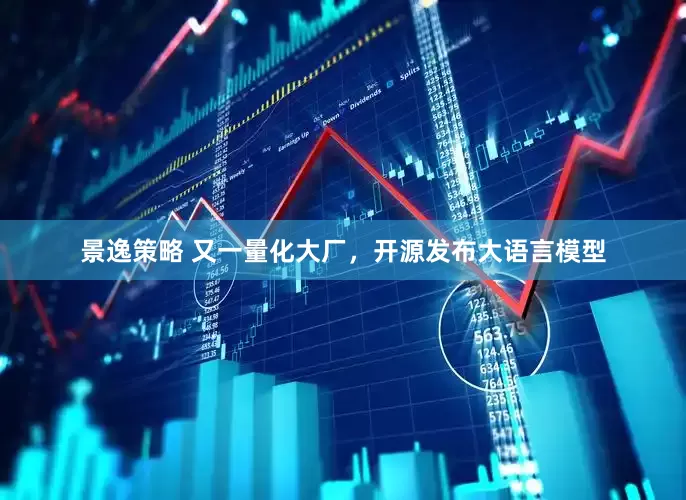 景逸策略 又一量化大厂，开源发布大语言模型