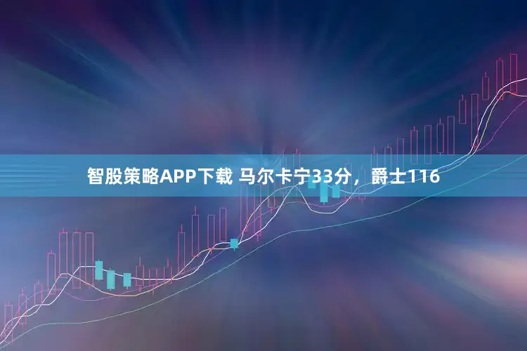 智股策略APP下载 马尔卡宁33分，爵士116