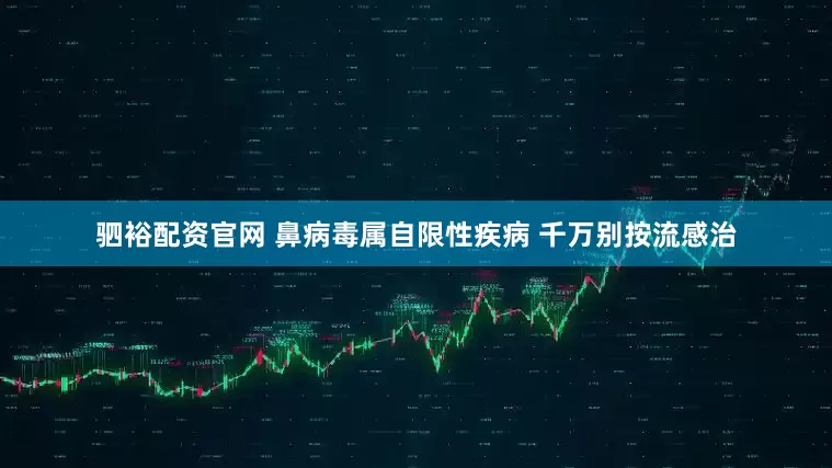 驷裕配资官网 鼻病毒属自限性疾病 千万别按流感治