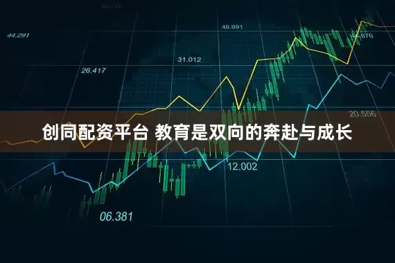 创同配资平台 教育是双向的奔赴与成长