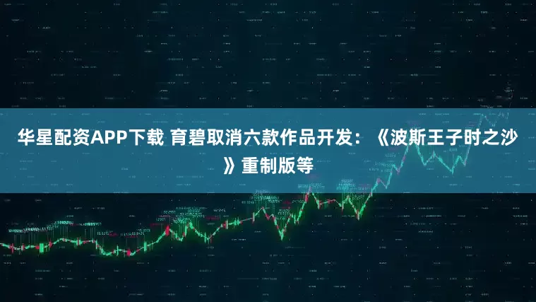 华星配资APP下载 育碧取消六款作品开发：《波斯王子时之沙》重制版等