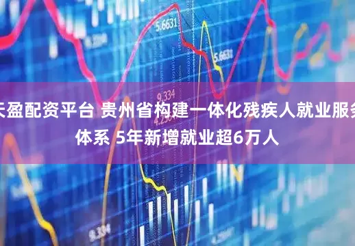 天盈配资平台 贵州省构建一体化残疾人就业服务体系 5年新增就业超6万人