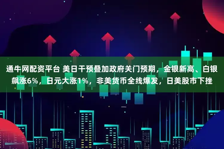 通牛网配资平台 美日干预叠加政府关门预期，金银新高、白银飙涨6%，日元大涨1%，非美货币全线爆发，日美股市下挫