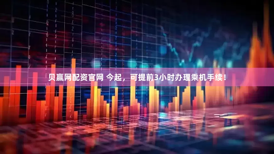 贝赢网配资官网 今起，可提前3小时办理乘机手续！