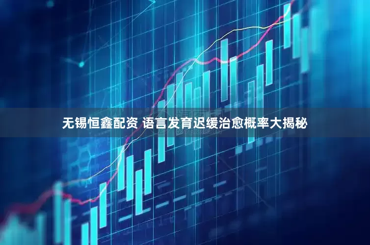 无锡恒鑫配资 语言发育迟缓治愈概率大揭秘