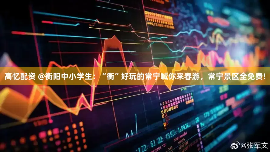 高忆配资 @衡阳中小学生：“衡”好玩的常宁喊你来春游，常宁景区全免费!